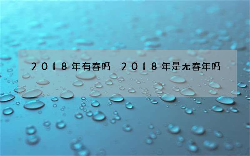 2018年有春吗 2018年是无春年吗